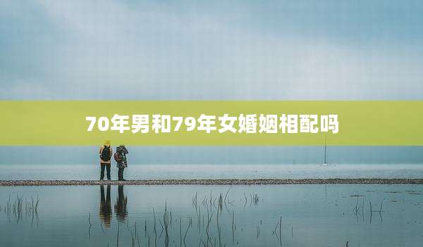 70年男和79年女婚姻相配吗