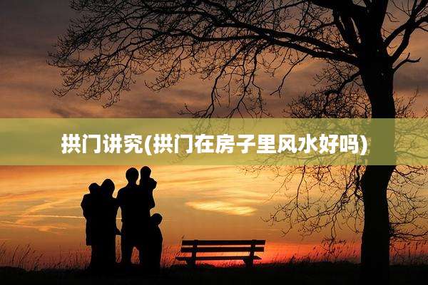 拱门讲究(拱门在房子里风水好吗)