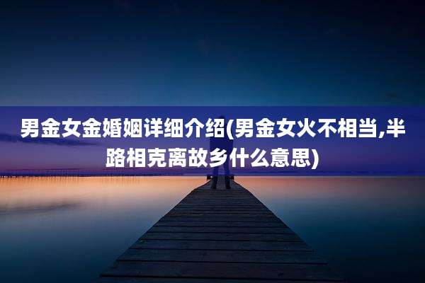男金女金婚姻详细介绍(男金女火不相当,半路相克离故乡什么意思)
