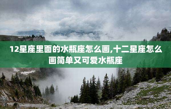 12星座里面的水瓶座怎么画,十二星座怎么画简单又可爱水瓶座