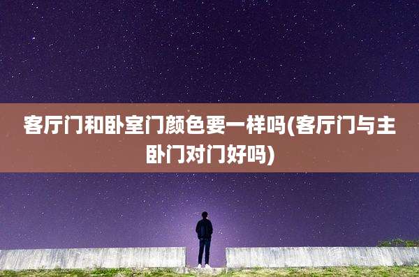 客厅门和卧室门颜色要一样吗(客厅门与主卧门对门好吗)