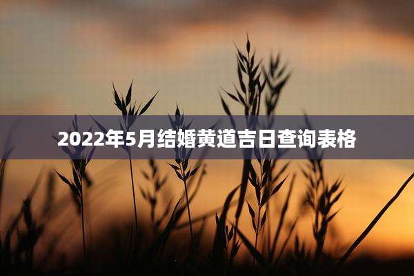 2022年5月结婚黄道吉日查询表格