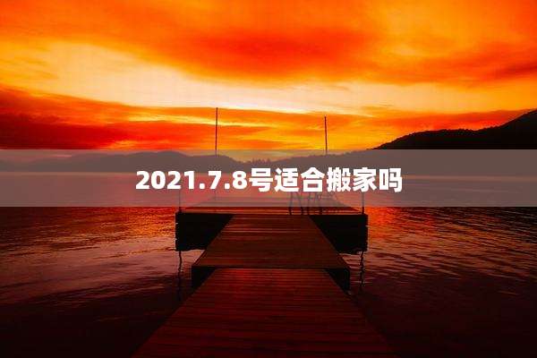 2021.7.8号适合搬家吗
