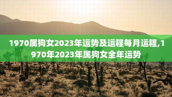 1970属狗女2023年运势及运程每月运程,1970年2023年属狗女全年运势
