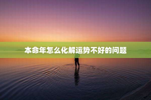 本命年怎么化解运势不好的问题