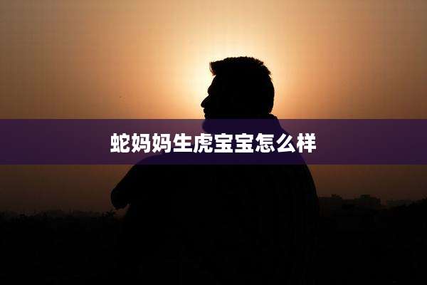 蛇妈妈生虎宝宝怎么样