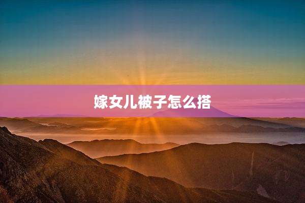 嫁女儿被子怎么搭