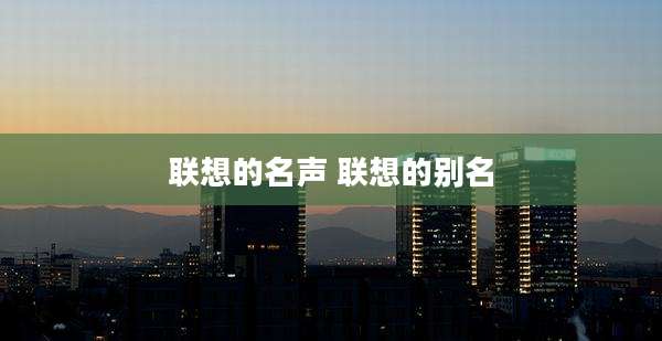 联想的名声 联想的别名