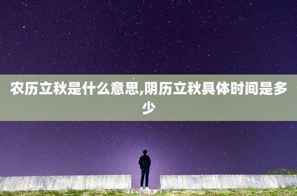 农历立秋是什么意思,阴历立秋具体时间是多少