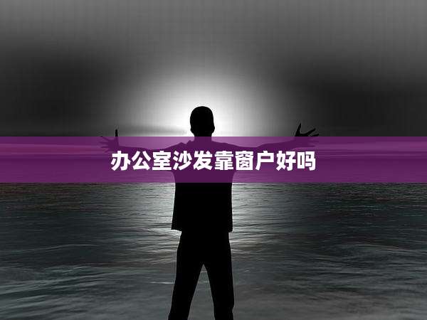 办公室沙发靠窗户好吗