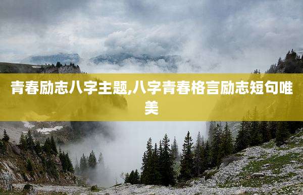 青春励志八字主题,八字青春格言励志短句唯美