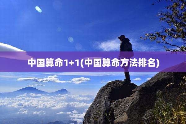 中国算命1+1(中国算命方法排名)