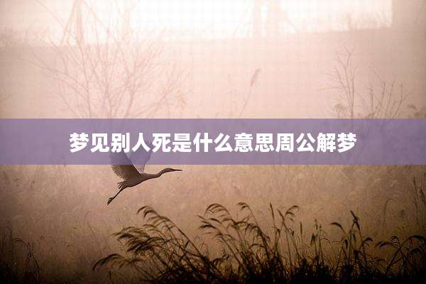 梦见别人死是什么意思周公解梦