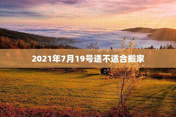 2021年7月19号适不适合搬家