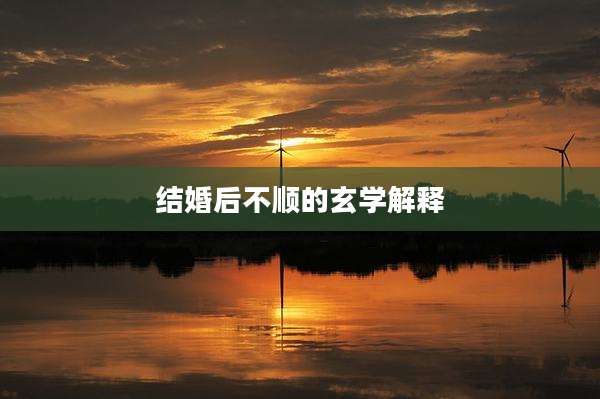 结婚后不顺的玄学解释