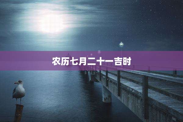 农历七月二十一吉时