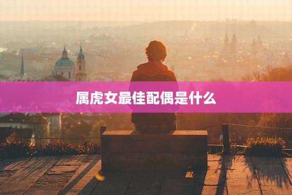 属虎女最佳配偶是什么
