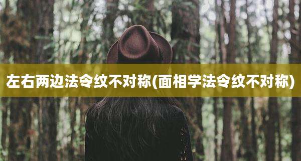 左右两边法令纹不对称(面相学法令纹不对称)