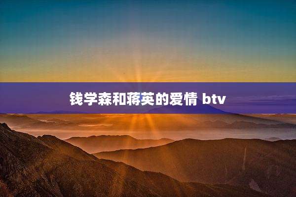 钱学森和蒋英的爱情 btv