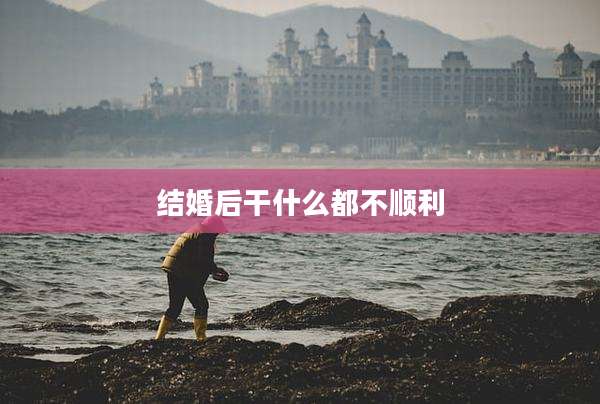 结婚后干什么都不顺利