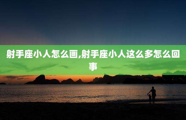 射手座小人怎么画,射手座小人这么多怎么回事
