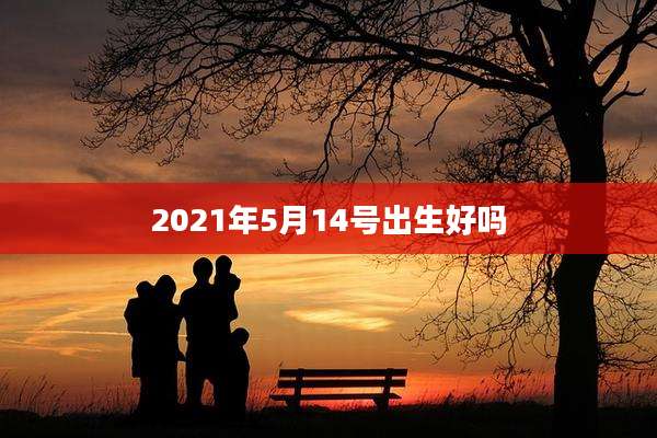 2021年5月14号出生好吗