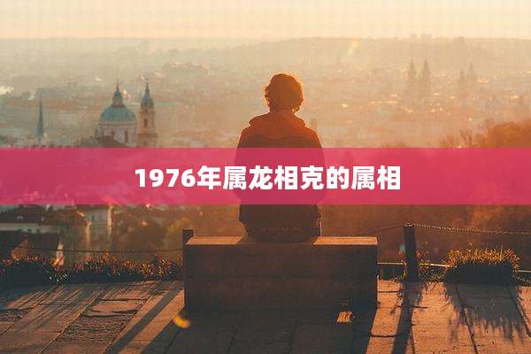 1976年属龙相克的属相