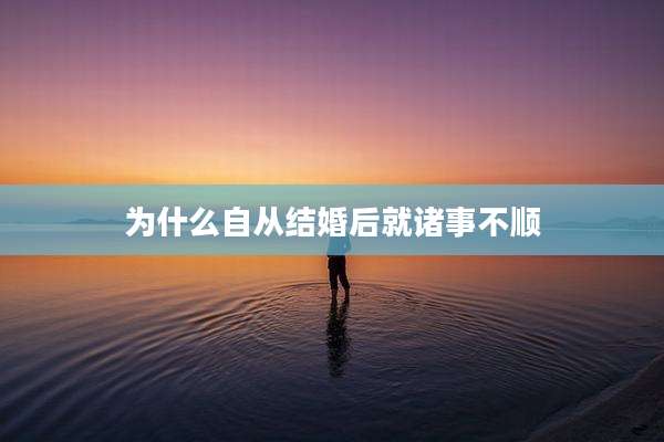 为什么自从结婚后就诸事不顺