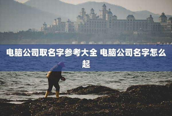 电脑公司取名字参考大全 电脑公司名字怎么起