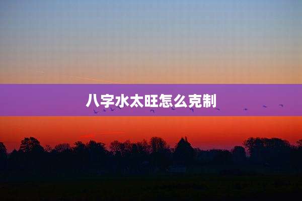 八字水太旺怎么克制