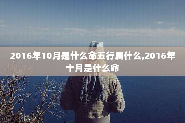 2016年10月是什么命五行属什么,2016年十月是什么命