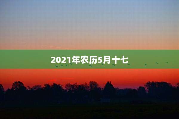 2021年农历5月十七