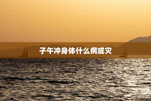 子午冲身体什么病或灾