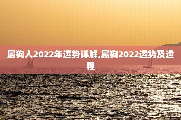 属狗人2022年运势详解,属狗2022运势及运程