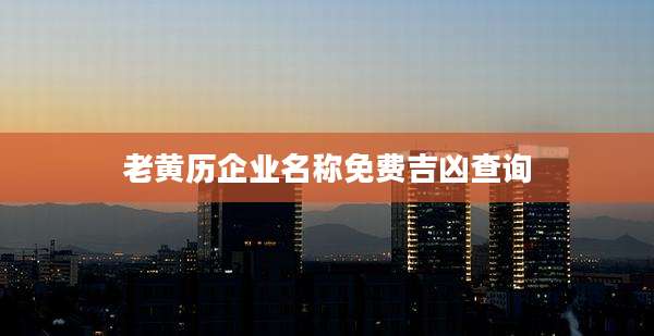 老黄历企业名称免费吉凶查询