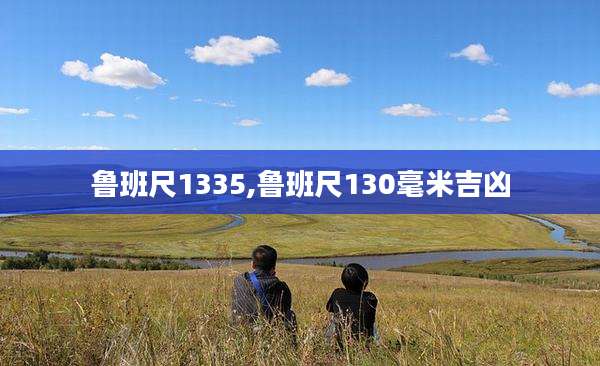 鲁班尺1335,鲁班尺130毫米吉凶