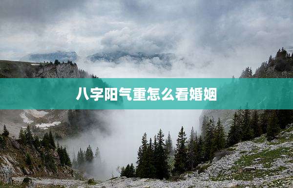 八字阳气重怎么看婚姻