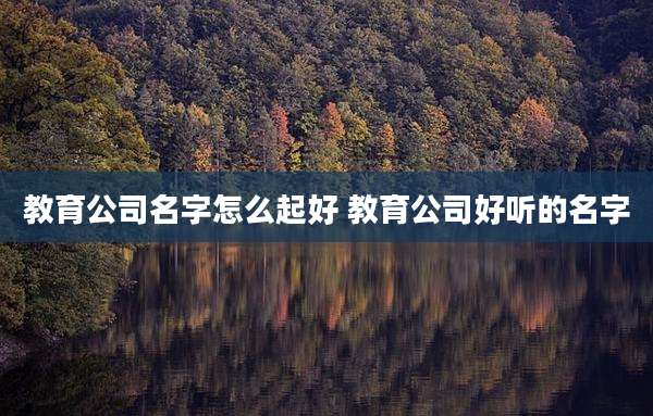 教育公司名字怎么起好 教育公司好听的名字