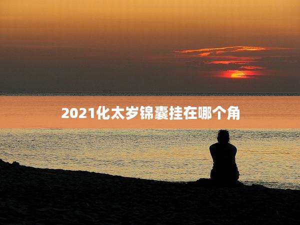 2021化太岁锦囊挂在哪个角