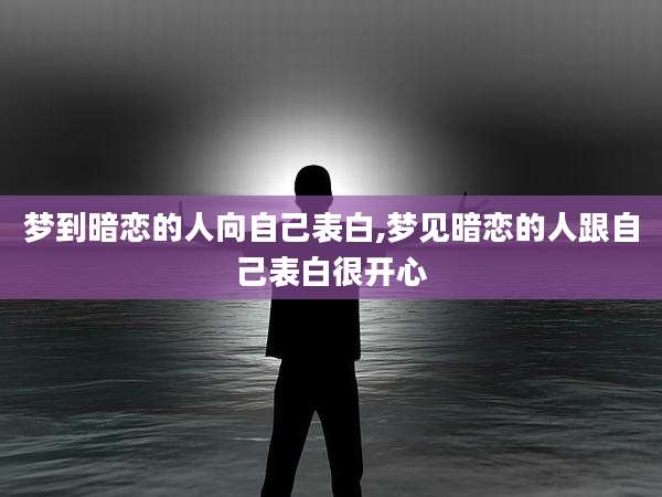 梦到暗恋的人向自己表白,梦见暗恋的人跟自己表白很开心