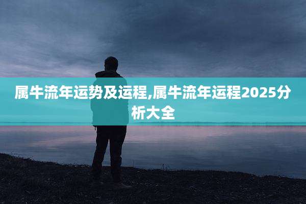 属牛流年运势及运程,属牛流年运程2025分析大全