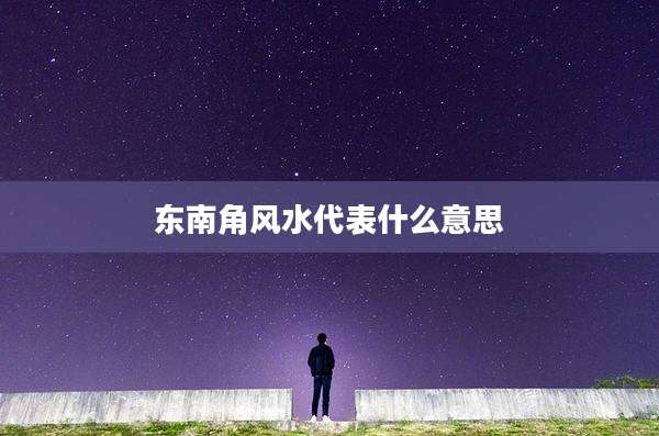 东南角风水代表什么意思