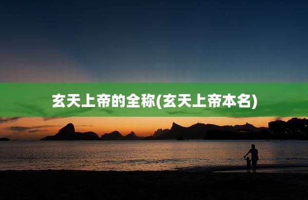 玄天上帝的全称(玄天上帝本名)