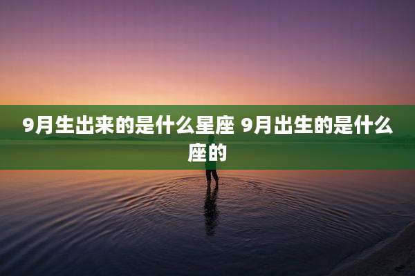 9月生出来的是什么星座 9月出生的是什么座的