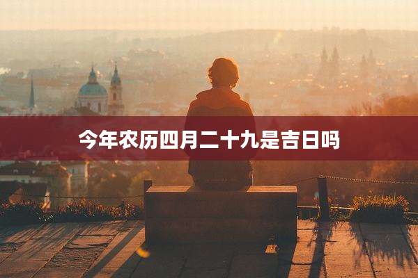 今年农历四月二十九是吉日吗