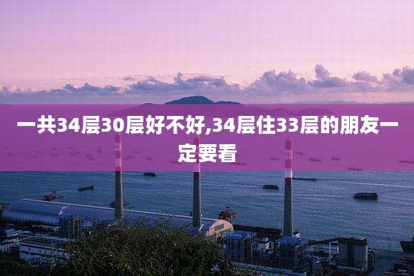 一共34层30层好不好,34层住33层的朋友一定要看