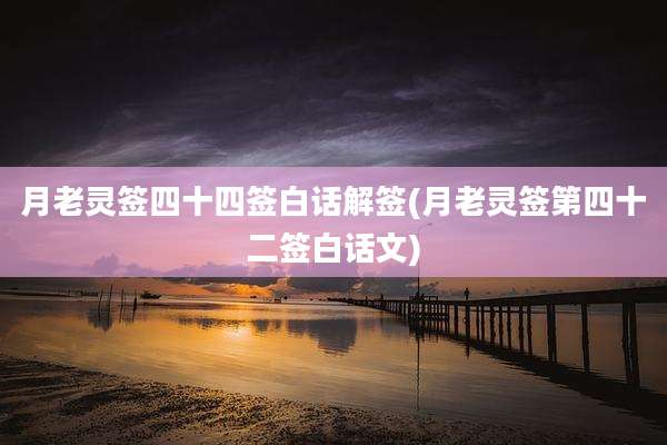 月老灵签四十四签白话解签(月老灵签第四十二签白话文)