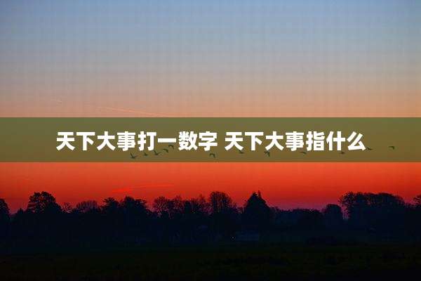 天下大事打一数字 天下大事指什么