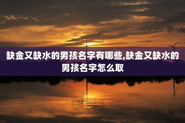 缺金又缺水的男孩名字有哪些,缺金又缺水的男孩名字怎么取