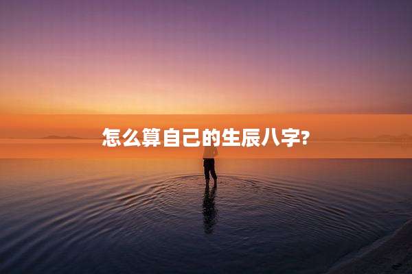 怎么算自己的生辰八字?